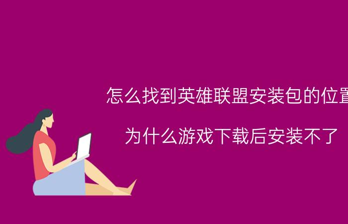 怎么找到英雄联盟安装包的位置 为什么游戏下载后安装不了？